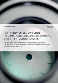 Cover image for Im Spannungsfeld zwischen informationeller Selbstbestimmung und oeffentlicher Sicherheit: Die Quellen-Telekommunikationsuberwachung und Online-Durchsuchung als Instrumente in der deutschen Sicherheitsarchitektur