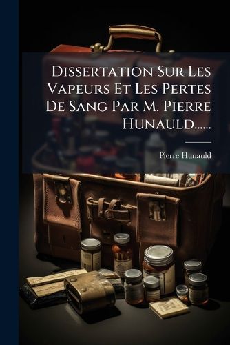 Cover image for Dissertation Sur Les Vapeurs Et Les Pertes De Sang Par M. Pierre Hunauld......