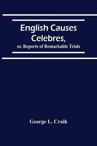 English Causes Celebres, Or, Reports Of Remarkable Trials