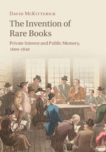 The Invention of Rare Books: Private Interest and Public Memory, 1600-1840