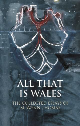 Cover image for All That Is Wales: The Collected Essays of M. Wynn Thomas