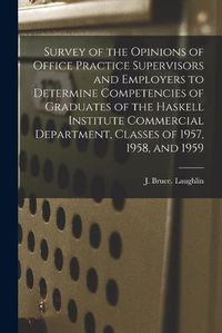 Cover image for Survey of the Opinions of Office Practice Supervisors and Employers to Determine Competencies of Graduates of the Haskell Institute Commercial Department, Classes of 1957, 1958, and 1959