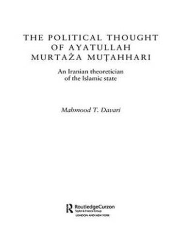 Cover image for The Political Thought of Ayatollah Murtaza Mutahhari: An Iranian Theoretician of the Islamic State