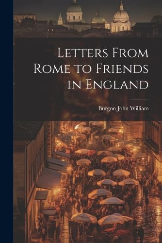 Letters From Rome to Friends in England