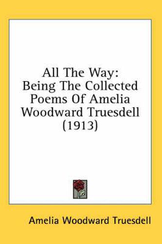 Cover image for All the Way: Being the Collected Poems of Amelia Woodward Truesdell (1913)