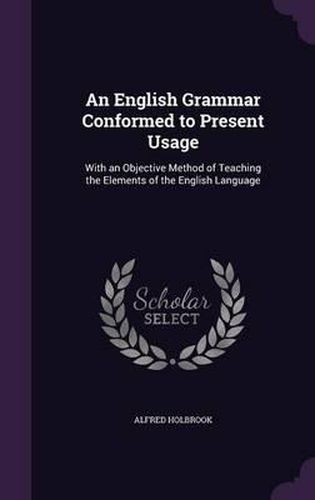 Cover image for An English Grammar Conformed to Present Usage: With an Objective Method of Teaching the Elements of the English Language