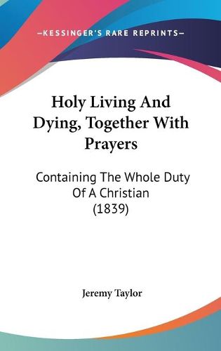 Cover image for Holy Living And Dying, Together With Prayers: Containing The Whole Duty Of A Christian (1839)