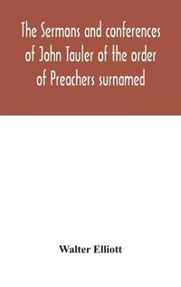 Cover image for The sermons and conferences of John Tauler of the order of Preachers surnamed  The Illuminated Doctor ; being his spiritual doctrine