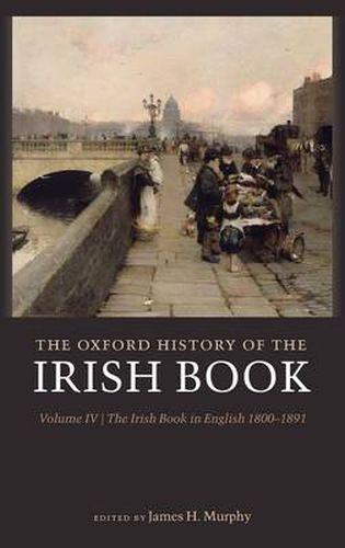 Cover image for The Oxford History of the Irish Book, Volume IV: The Irish Book in English, 1800-1891