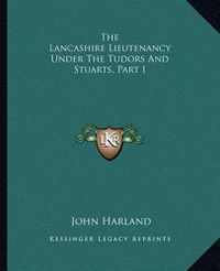 Cover image for The Lancashire Lieutenancy Under the Tudors and Stuarts, Part I