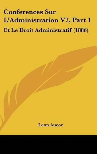 Conferences Sur L'Administration V2, Part 1: Et Le Droit Administratif (1886)