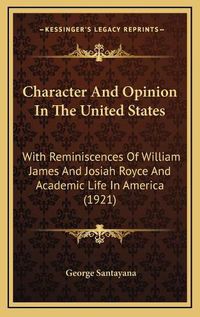 Cover image for Character and Opinion in the United States: With Reminiscences of William James and Josiah Royce and Academic Life in America (1921)