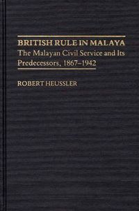 Cover image for British Rule in Malaya: The Malayan Civil Service and Its Predecessors, 1867-1942