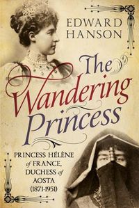 Cover image for Wandering Princess: Princess Helene of France, Duchess of Aosta 1871-1951