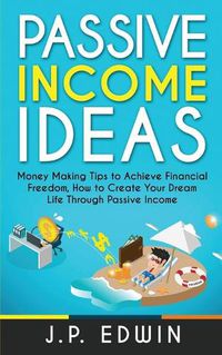 Cover image for Passive Income Ideas: Money Making Tips to Achieve Financial Freedom, How to Create Your Dream Life Through Passive Income