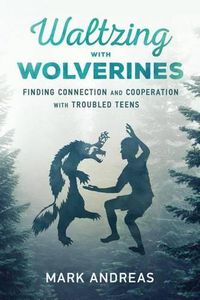 Cover image for Waltzing with Wolverines: Finding Connection and Cooperation with Troubled Teens