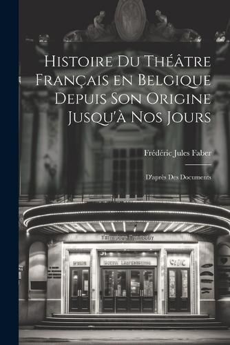 Histoire du Theatre Francais en Belgique Depuis son Origine Jusqu'a nos Jours