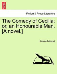 Cover image for The Comedy of Cecilia; Or, an Honourable Man. [A Novel.]