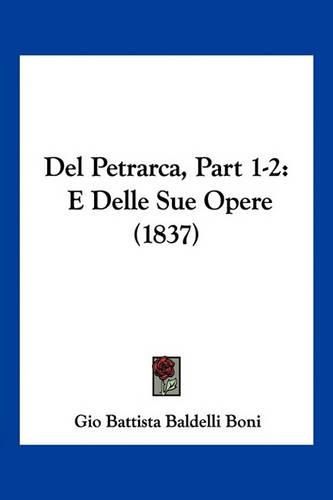 del Petrarca, Part 1-2: E Delle Sue Opere (1837)