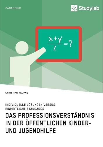 Cover image for Das Professionsverstandnis in der oeffentlichen Kinder- und Jugendhilfe. Individuelle Loesungen versus einheitliche Standards