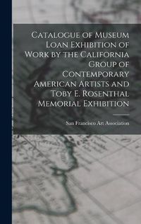 Cover image for Catalogue of Museum Loan Exhibition of Work by the California Group of Contemporary American Artists and Toby E. Rosenthal Memorial Exhibition