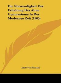 Cover image for Die Notwendigkeit Der Erhaltung Des Alten Gymnasiums in Der Modernen Zeit (1905)