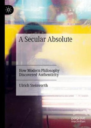 Cover image for A Secular Absolute: How Modern Philosophy Discovered Authenticity