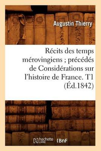 Recits Des Temps Merovingiens Precedes de Considerations Sur l'Histoire de France. T1 (Ed.1842)