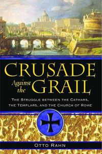 Cover image for Crusade Against the Grail: The Struggle between the Cathars, the Templars, and the Church of Rome