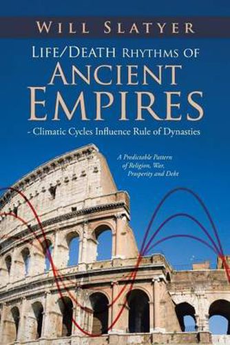 Cover image for Life/Death Rhythms of Ancient Empires - Climatic Cycles Influence Rule of Dynasties: A Predictable Pattern of Religion, War, Prosperity and Debt