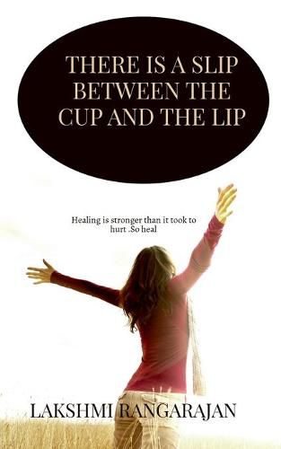 Cover image for There is a slip between the cup and the lip: Healing is stronger than it took to hurt. So heal .