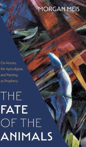 Cover image for Fate of the Animals: On Horses, the Apocalypse, and Painting as Prophecy