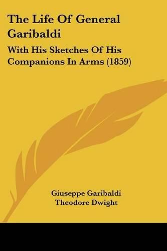Cover image for The Life of General Garibaldi: With His Sketches of His Companions in Arms (1859)