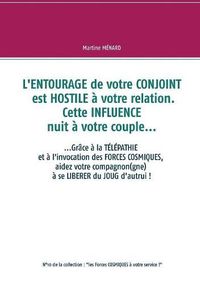 Cover image for L'entourage de votre conjoint est hostile a votre relation. Cette influence nuit a votre couple...: ....Grace a la telepathie et a l'invocation des forces cosmiques, aidez votre compagnon(gne) a se liberer du joug d'autrui !