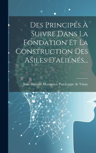 Cover image for Des Principes A Suivre Dans La Fondation Et La Construction Des Asiles D'alienes...