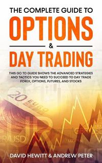 Cover image for The Complete Guide to Options & Day Trading: This Go To Guide Shows The Advanced Strategies And Tactics You Need To Succeed To Day Trade Forex, Options, Futures, and Stocks