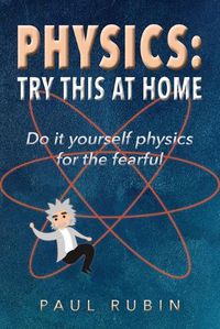 Cover image for Physics: Try This at Home: Do it yourself physics for the fearful