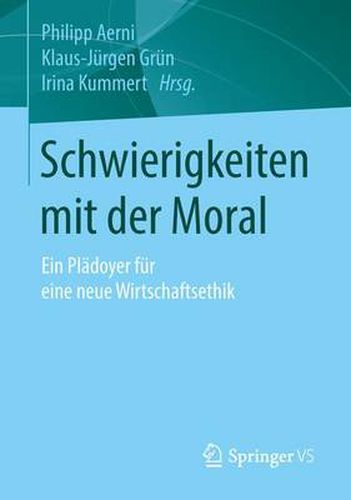 Schwierigkeiten Mit Der Moral: Ein Pladoyer Fur Eine Neue Wirtschaftsethik