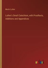 Cover image for Luther's Small Catechism, with Prooftexts, Additions and Appendices