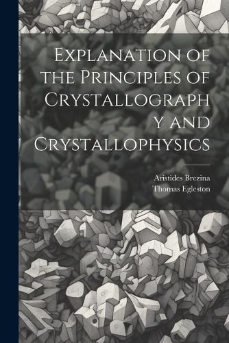 Explanation of the Principles of Crystallography and Crystallophysics