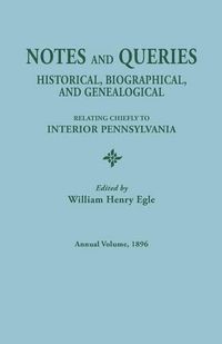 Cover image for Notes and Queries: Historical, Biographical, and Genealogical, Relating Chiefly to Interior Pennsylvania. Annual Volume 1896