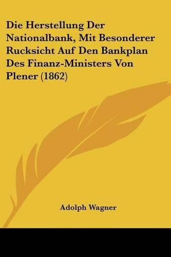 Die Herstellung Der Nationalbank, Mit Besonderer Rucksicht Auf Den Bankplan Des Finanz-Ministers Von Plener (1862)