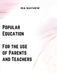 Cover image for Popular Education - For the use of Parents and Teachers