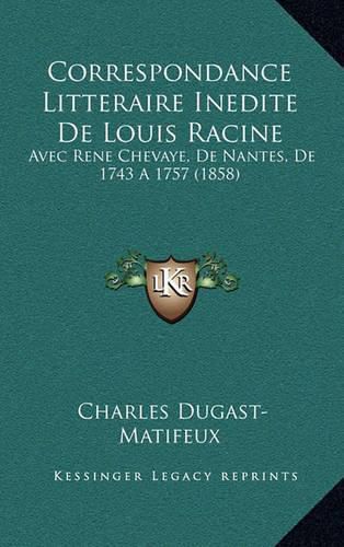 Correspondance Litteraire Inedite de Louis Racine: Avec Rene Chevaye, de Nantes, de 1743 a 1757 (1858)