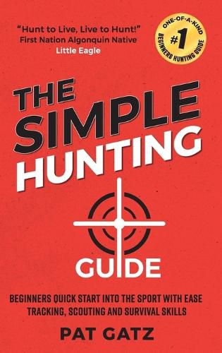 Cover image for The Simple Hunting Guide: Beginners Quick Start Into The Sport With Ease - Tracking, Scouting, And Survival Skills