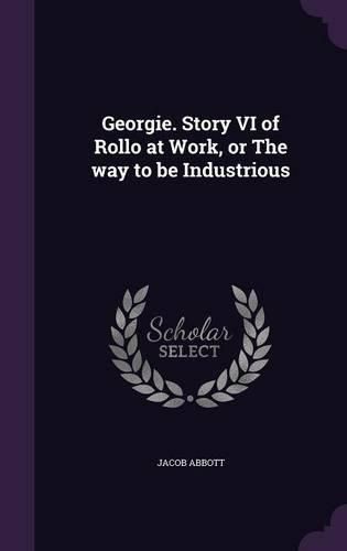 Cover image for Georgie. Story VI of Rollo at Work, or the Way to Be Industrious