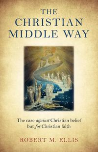 Cover image for Christian Middle Way, The - The case against Christian belief but for Christian faith