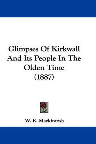 Cover image for Glimpses of Kirkwall and Its People in the Olden Time (1887)