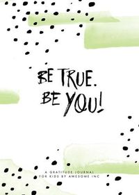 Cover image for Be True, Be You: Gratitude Journal for Kids