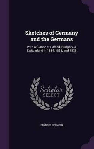 Cover image for Sketches of Germany and the Germans: With a Glance at Poland, Hungary, & Switzerland in 1834, 1835, and 1836